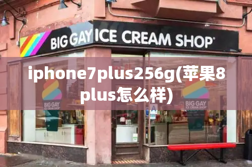 iphone7plus256g(苹果8plus怎么样)