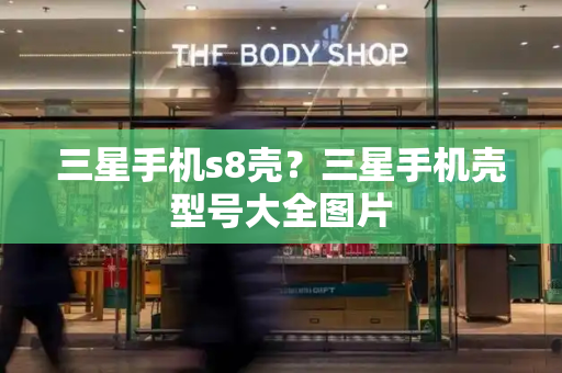三星手机s8壳？三星手机壳型号大全图片-第1张图片-星选测评