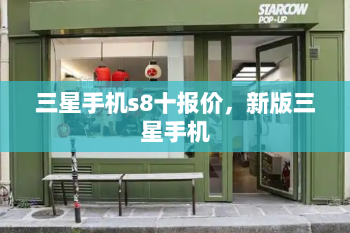三星手机s8十报价，新版三星手机