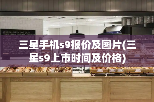 三星手机s9报价及图片(三星s9上市时间及价格)-第1张图片-星选测评
