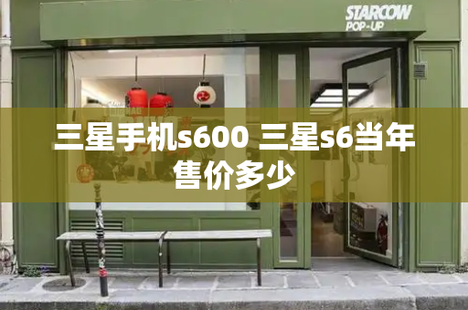 三星手机s600 三星s6当年售价多少