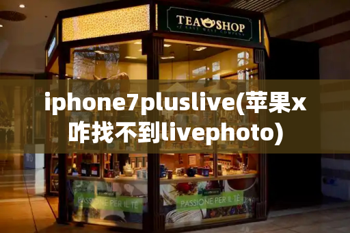iphone7pluslive(苹果x咋找不到livephoto)-第1张图片-星选测评