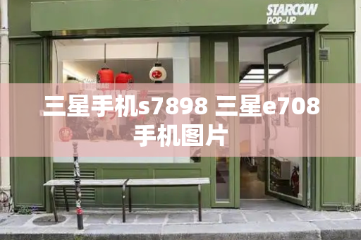 三星手机s7898 三星e708手机图片