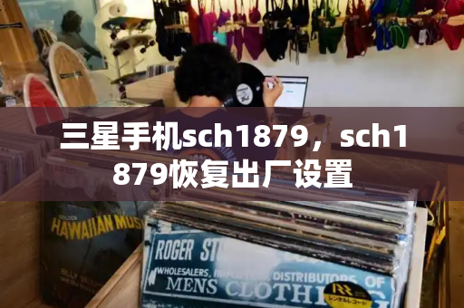 三星手机sch1879，sch1879恢复出厂设置-第1张图片-星选测评