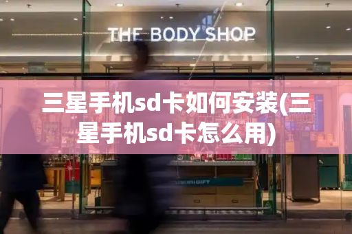 三星手机sd卡如何安装(三星手机sd卡怎么用)