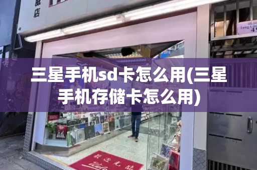 三星手机sd卡怎么用(三星手机存储卡怎么用)