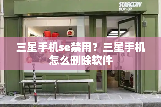三星手机se禁用？三星手机怎么删除软件