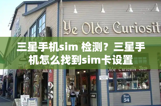 三星手机sim 检测？三星手机怎么找到sim卡设置-第1张图片-星选测评