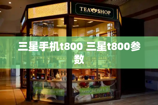 三星手机t800 三星t800参数-第1张图片-星选测评