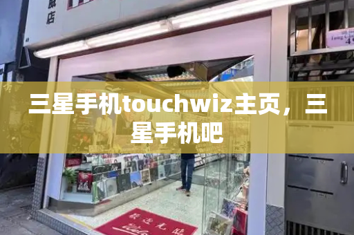 三星手机touchwiz主页，三星手机吧-第1张图片-星选测评