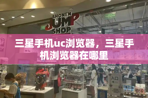 三星手机uc浏览器，三星手机浏览器在哪里