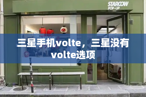 三星手机volte，三星没有volte选项-第1张图片-星选测评