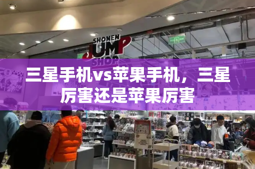 三星手机vs苹果手机，三星厉害还是苹果厉害