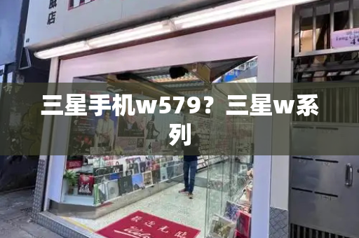 三星手机w579？三星w系列-第1张图片-星选测评
