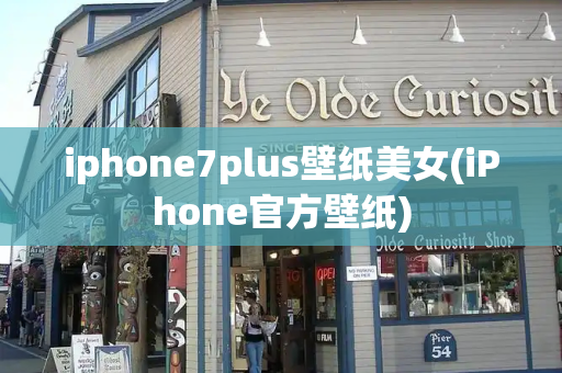 iphone7plus壁纸美女(iPhone官方壁纸)-第1张图片-星选测评
