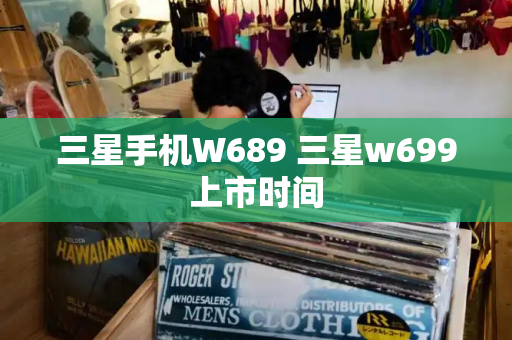 三星手机W689 三星w699上市时间-第1张图片-星选测评