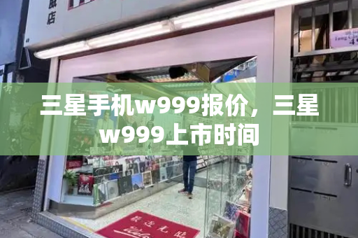 三星手机w999报价，三星w999上市时间-第1张图片-星选测评