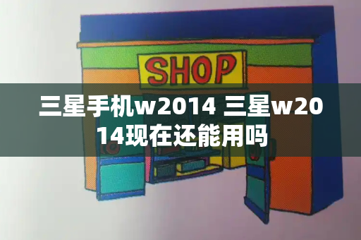 三星手机w2014 三星w2014现在还能用吗