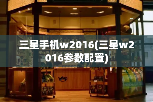 三星手机w2016(三星w2016参数配置)