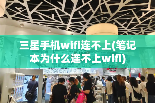 三星手机wifi连不上(笔记本为什么连不上wifi)
