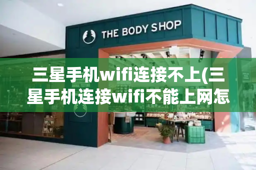 三星手机wifi连接不上(三星手机连接wifi不能上网怎么回事)