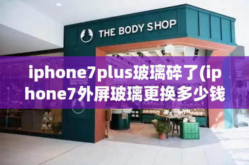 iphone7plus玻璃碎了(iphone7外屏玻璃更换多少钱)