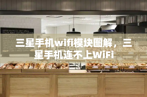 三星手机wifi模块图解，三星手机连不上WiFi