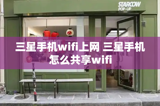 三星手机wifi上网 三星手机怎么共享wifi
