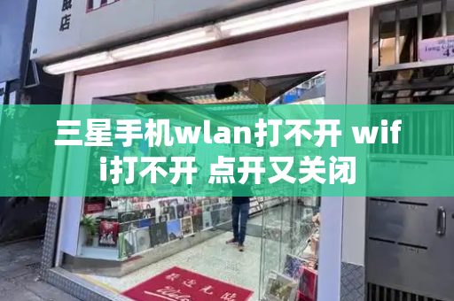 三星手机wlan打不开 wifi打不开 点开又关闭-第1张图片-星选测评