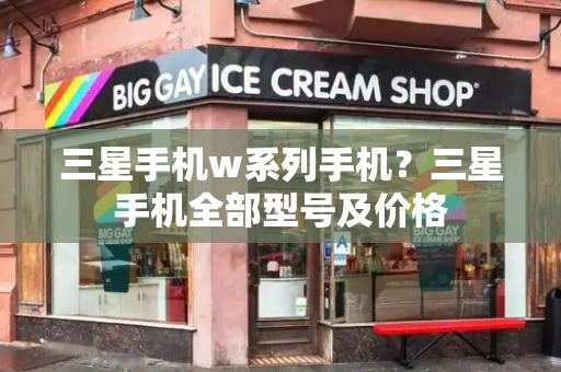 三星手机w系列手机？三星手机全部型号及价格-第1张图片-星选测评