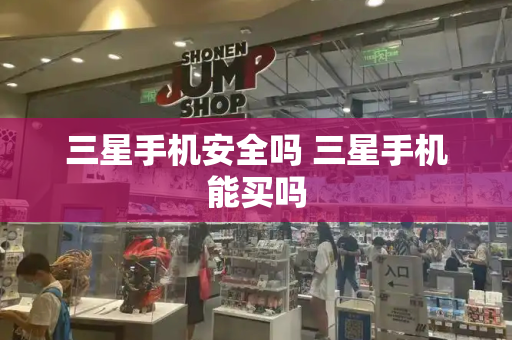 三星手机安全吗 三星手机能买吗