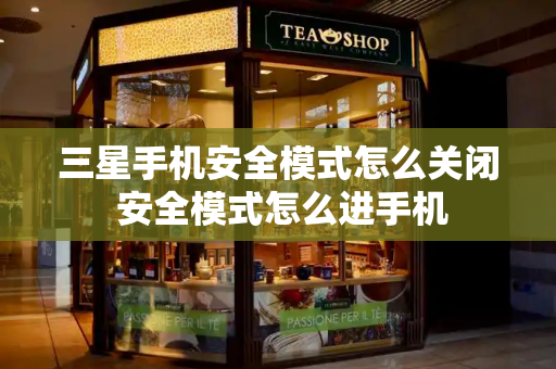 三星手机安全模式怎么关闭 安全模式怎么进手机