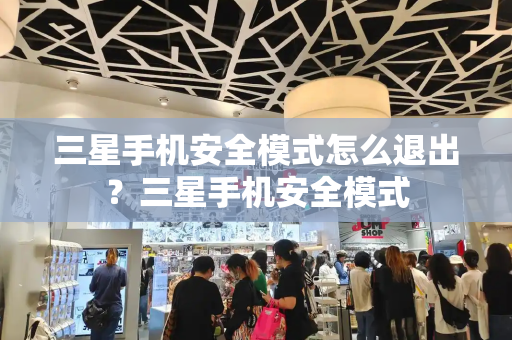 三星手机安全模式怎么退出？三星手机安全模式
