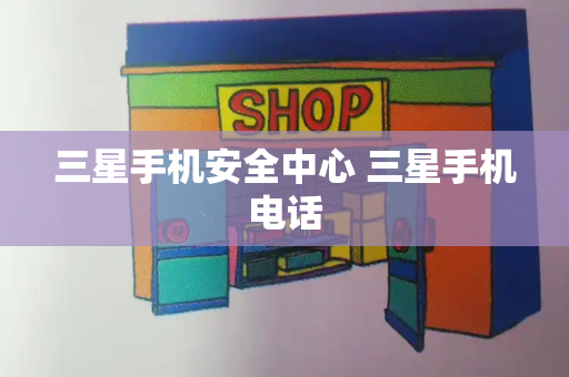 三星手机安全中心 三星手机电话-第1张图片-星选测评