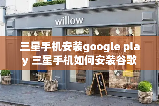 三星手机安装google play 三星手机如何安装谷歌