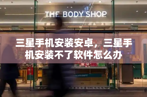 三星手机安装安卓，三星手机安装不了软件怎么办