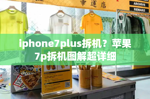 iphone7plus拆机？苹果7p拆机图解超详细