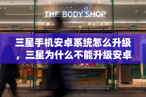 三星手机安卓系统怎么升级，三星为什么不能升级安卓10