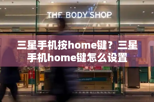 三星手机按home键？三星手机home键怎么设置