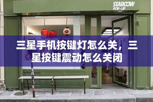 三星手机按键灯怎么关，三星按键震动怎么关闭-第1张图片-星选测评