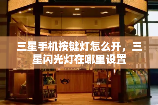 三星手机按键灯怎么开，三星闪光灯在哪里设置