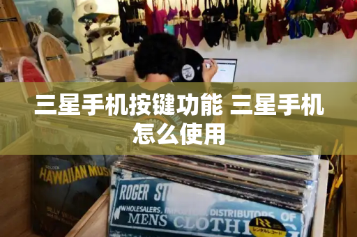 三星手机按键功能 三星手机怎么使用-第1张图片-星选测评