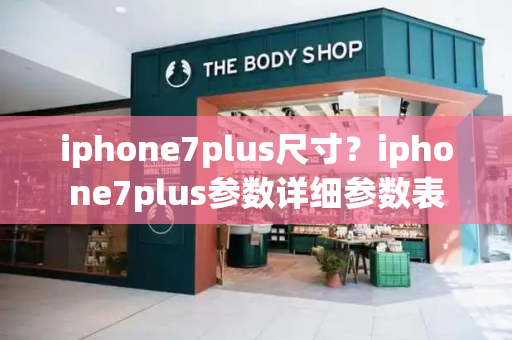 iphone7plus尺寸？iphone7plus参数详细参数表-第1张图片-星选测评