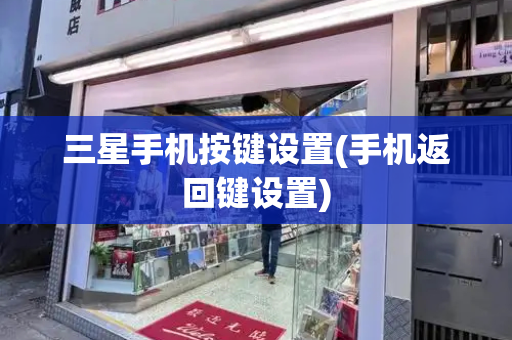 三星手机按键设置(手机返回键设置)