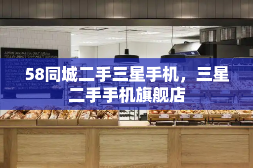 58同城二手三星手机，三星二手手机旗舰店