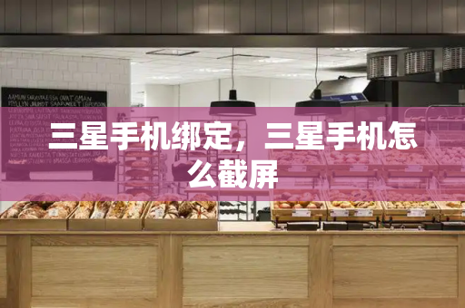 三星手机绑定，三星手机怎么截屏