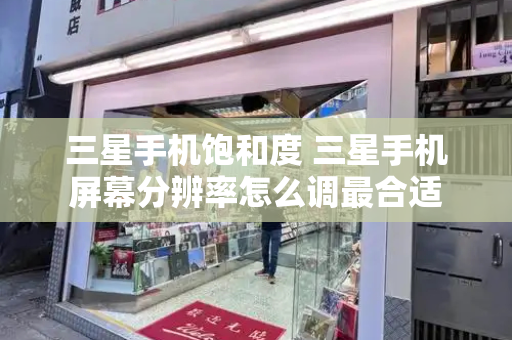 三星手机饱和度 三星手机屏幕分辨率怎么调最合适