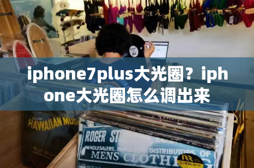 iphone7plus大光圈？iphone大光圈怎么调出来-第1张图片-星选测评
