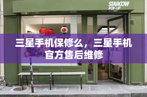 三星手机保修么，三星手机官方售后维修-第1张图片-星选测评