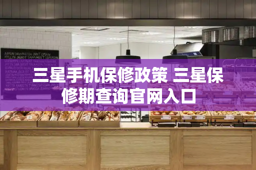三星手机保修政策 三星保修期查询官网入口